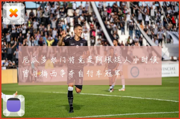 厄瓜多尔门将竟是阿根廷人小时候曾与梅西争夺自行车冠军