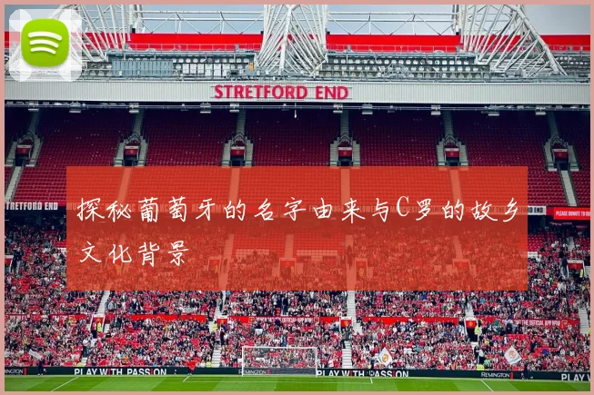 探秘葡萄牙的名字由来与C罗的故乡文化背景