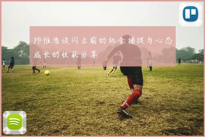 帅惟浩谈闪击前的机会捕捉与心态成长的收获分享