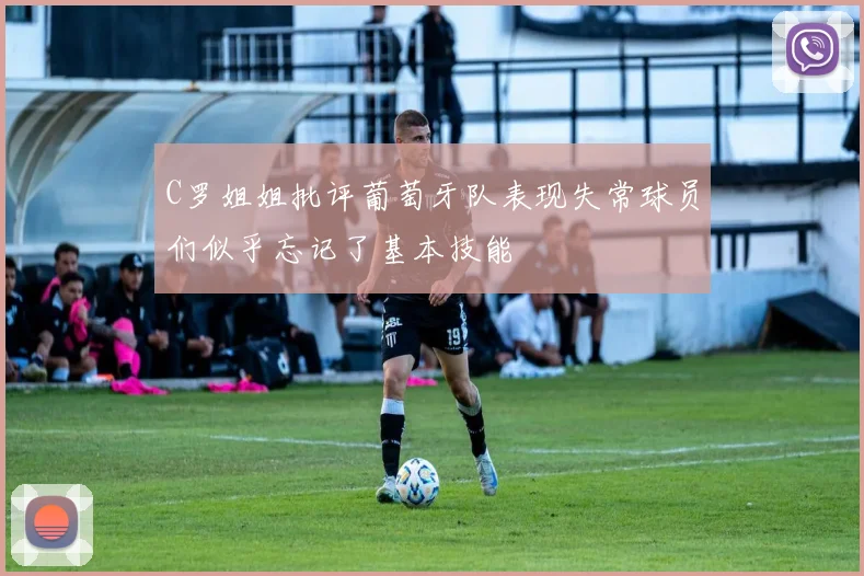 C罗姐姐批评葡萄牙队表现失常球员们似乎忘记了基本技能