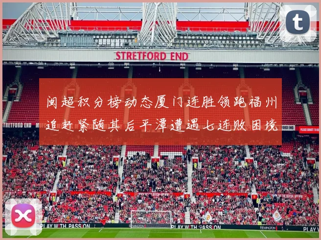 闽超积分榜动态厦门连胜领跑福州追赶紧随其后平潭遭遇七连败困境