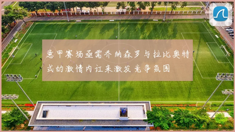 意甲赛场亟需乔纳森罗与拉比奥特式的激情内讧来激发竞争氛围