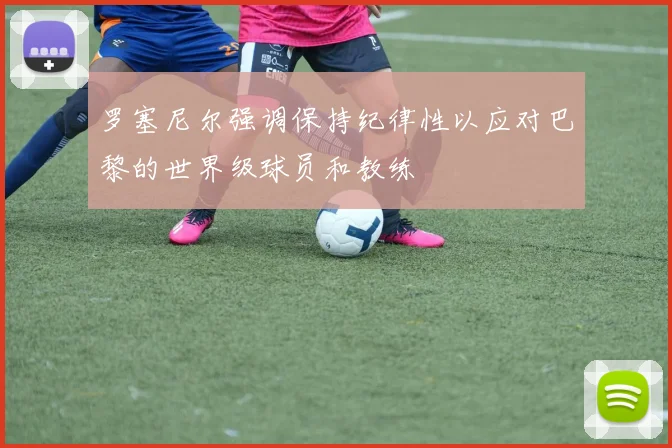 罗塞尼尔强调保持纪律性以应对巴黎的世界级球员和教练