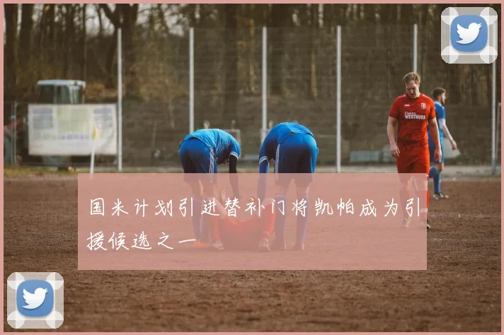 国米计划引进替补门将凯帕成为引援候选之一