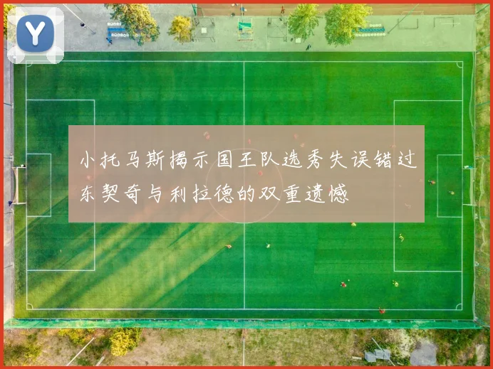 小托马斯揭示国王队选秀失误错过东契奇与利拉德的双重遗憾