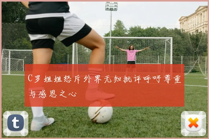 C罗姐姐怒斥外界无知批评呼吁尊重与感恩之心