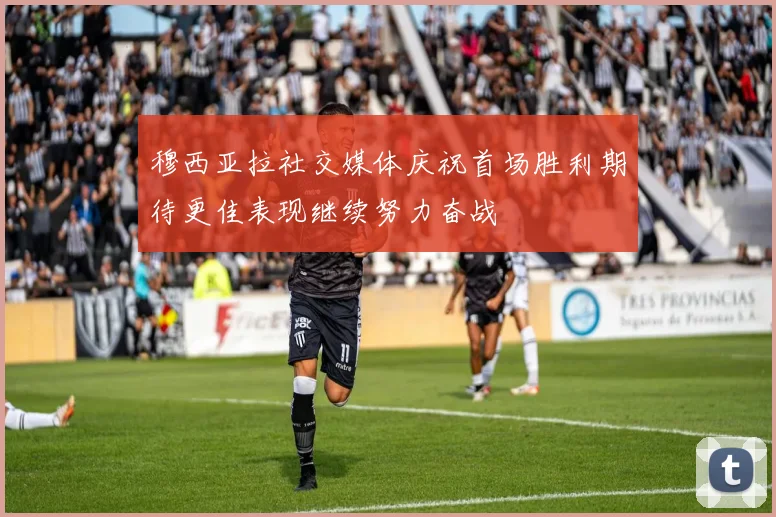 穆西亚拉社交媒体庆祝首场胜利期待更佳表现继续努力奋战