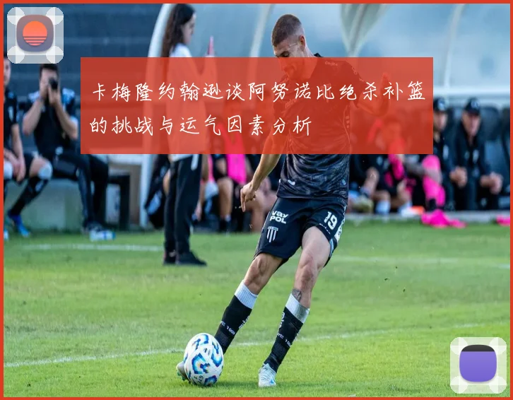 卡梅隆约翰逊谈阿努诺比绝杀补篮的挑战与运气因素分析