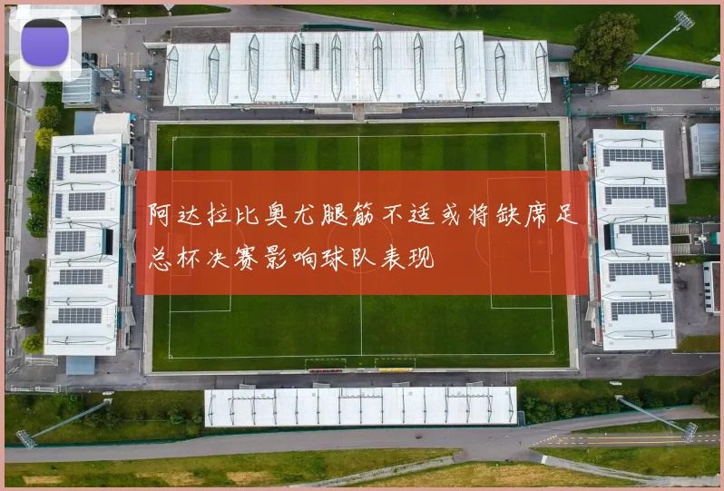 阿达拉比奥尤腿筋不适或将缺席足总杯决赛影响球队表现