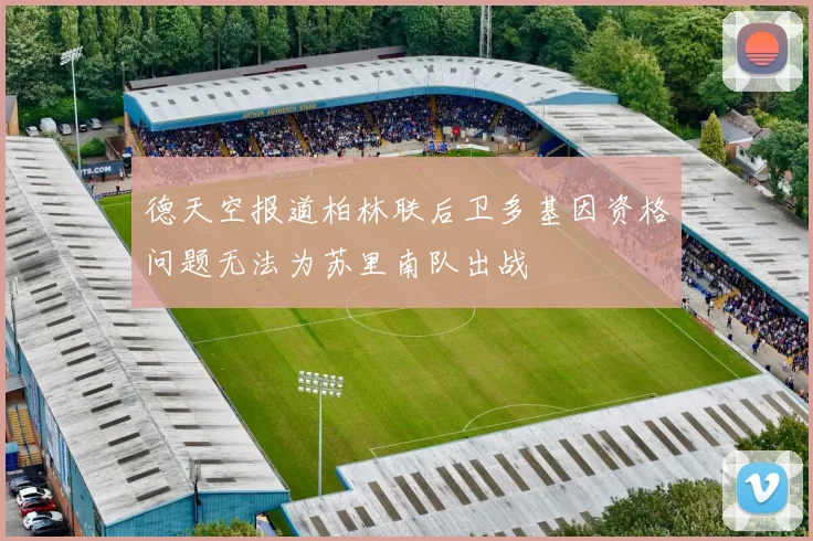 德天空报道柏林联后卫多基因资格问题无法为苏里南队出战
