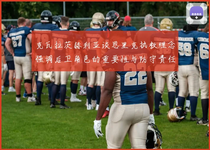 克瓦拉茨赫利亚谈恩里克执教理念强调后卫角色的重要性与防守责任